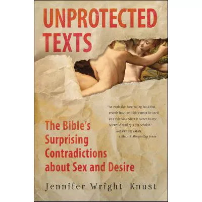 Unprotected Texts : The Bible's Surprising Contradictions About Sex and Desire