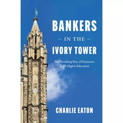 Bankers in the Ivory Tower : The Troubling Rise of Financiers in US Higher Education