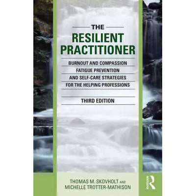 The Resilient Practitioner : Burnout and Compassion Fatigue Prevention and Self-Care Strategies for the Helping Professions