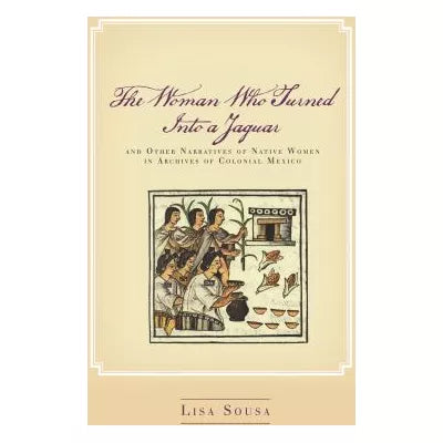 Woman Who Turned into a Jaguar, &amp; Other Narratives of Native Women in Archives of Colonial Mexico